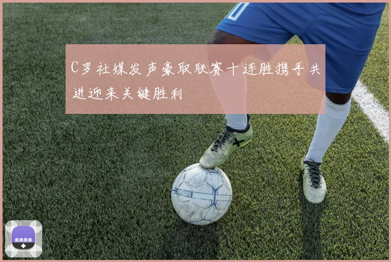 C罗社媒发声豪取联赛十连胜携手共进迎来关键胜利