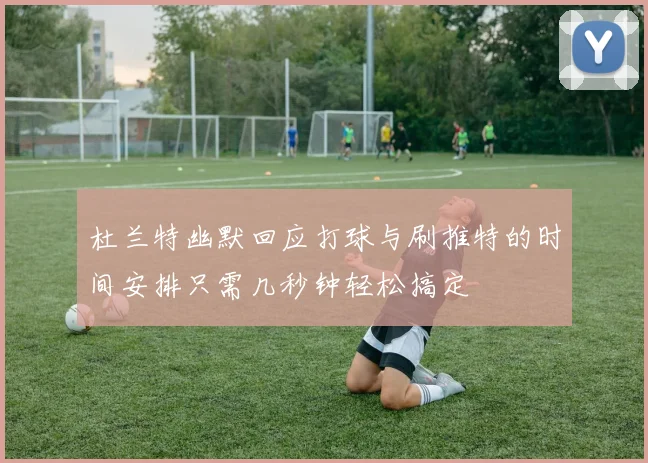 杜兰特幽默回应打球与刷推特的时间安排只需几秒钟轻松搞定
