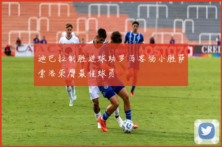 迪巴拉制胜进球助罗马客场小胜萨索洛荣膺最佳球员
