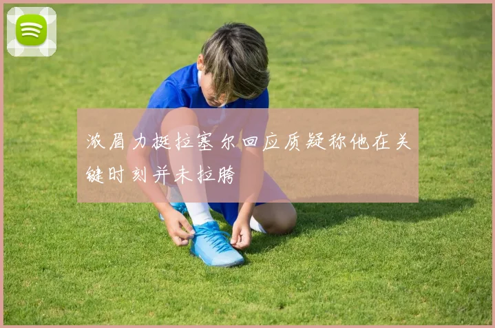 浓眉力挺拉塞尔回应质疑称他在关键时刻并未拉胯