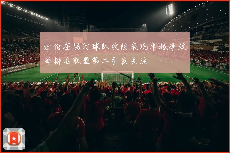 杜伦在场时球队攻防表现卓越净效率排名联盟第二引发关注
