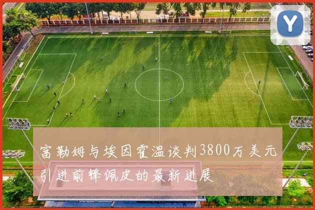 富勒姆与埃因霍温谈判3800万美元引进前锋佩皮的最新进展
